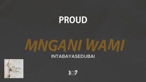 Proud – Mngani Wami Ft. Intabayasedubai